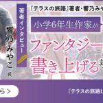 『テラスの旅路』著者・響乃みやこインタビュー｜小学6年生作家が長編ファンタジー小説を書き上げるまで